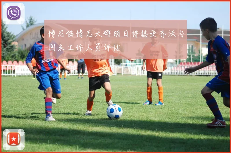 博尼伤情无大碍明日将接受齐沃与国米工作人员评估